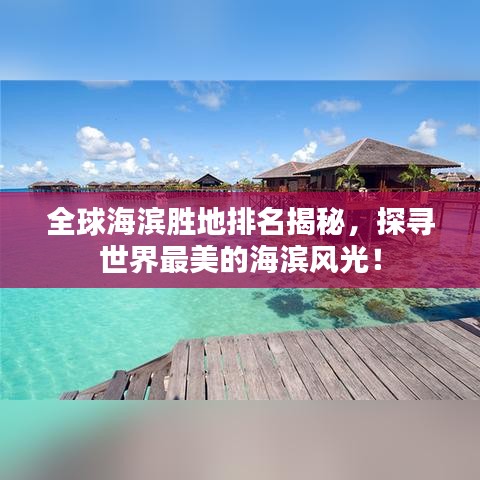 全球海滨胜地排名揭秘，探寻世界最美的海滨风光！