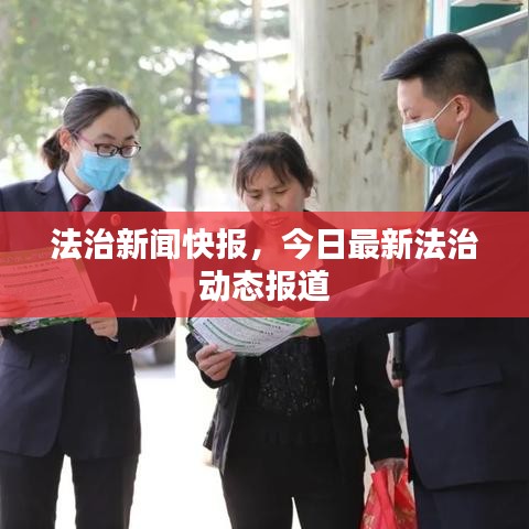 法治新闻快报，今日最新法治动态报道