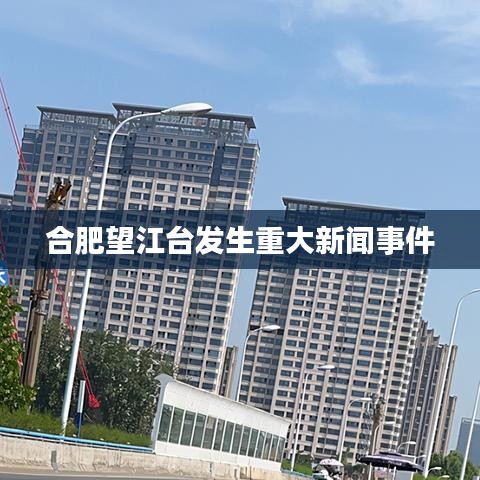 合肥望江台发生重大新闻事件