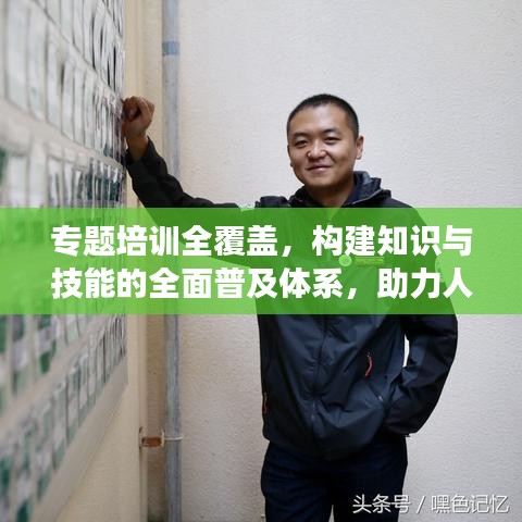 专题培训全覆盖，构建知识与技能的全面普及体系，助力人才成长！