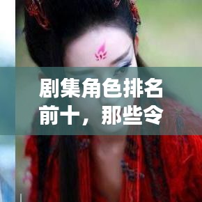 剧集角色排名前十，那些令人难以忘怀的经典角色盘点