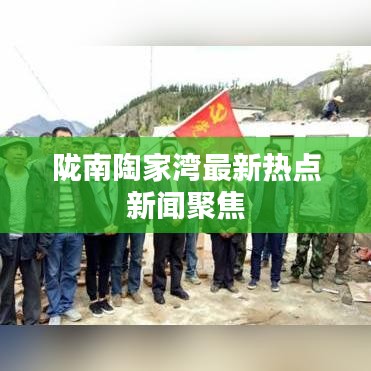 陇南陶家湾最新热点新闻聚焦