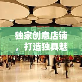 独家创意店铺，打造独具魅力的商业空间，引领潮流新风尚！