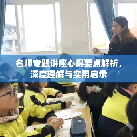 名师专题讲座心得要点解析，深度理解与实用启示