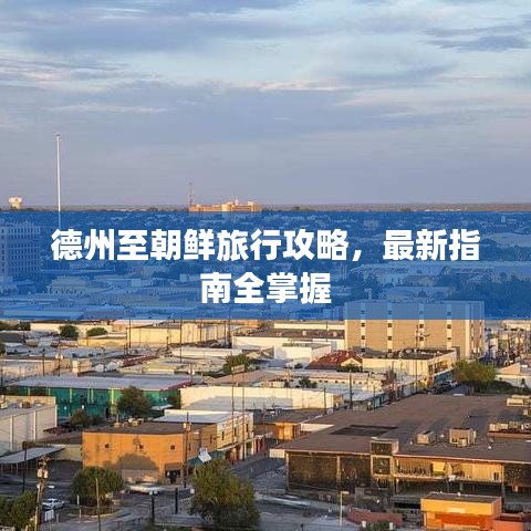 德州至朝鲜旅行攻略，最新指南全掌握