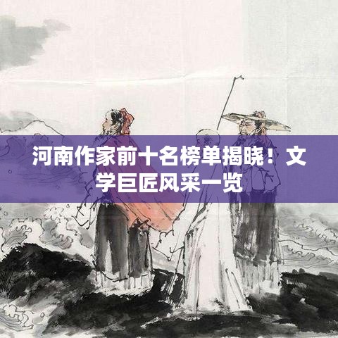 河南作家前十名榜单揭晓！文学巨匠风采一览