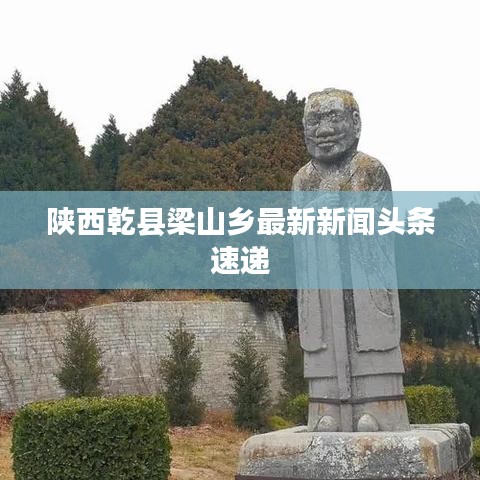 陕西乾县梁山乡最新新闻头条速递