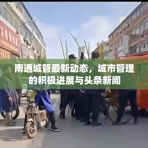 南通城管最新动态，城市管理的积极进展与头条新闻