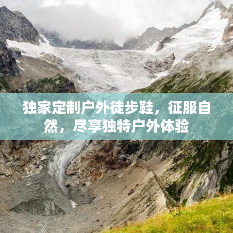 独家定制户外徒步鞋，征服自然，尽享独特户外体验