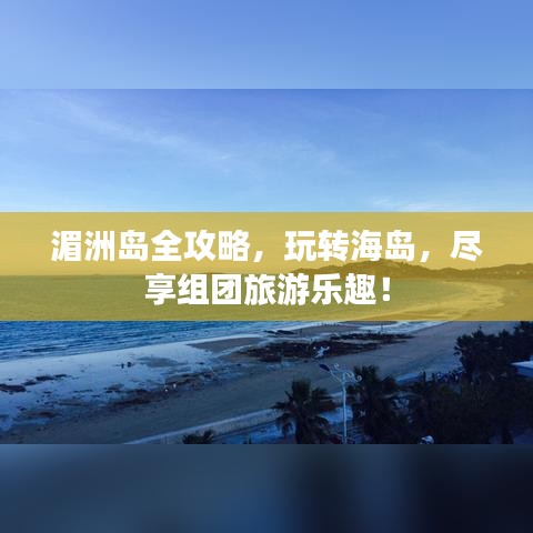 湄洲岛全攻略，玩转海岛，尽享组团旅游乐趣！