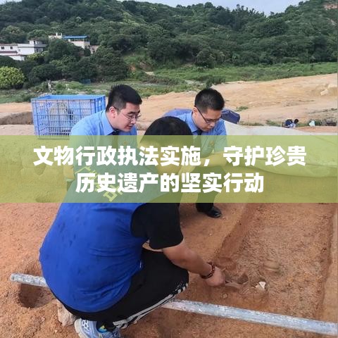 文物行政执法实施，守护珍贵历史遗产的坚实行动