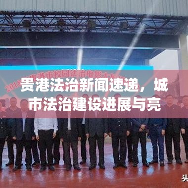 贵港法治新闻速递，城市法治建设进展与亮点解读