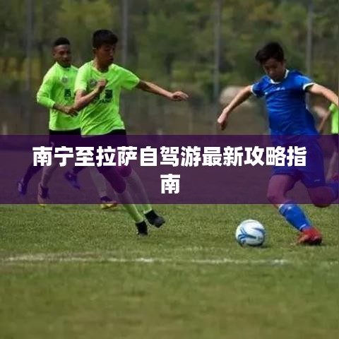 南宁至拉萨自驾游最新攻略指南