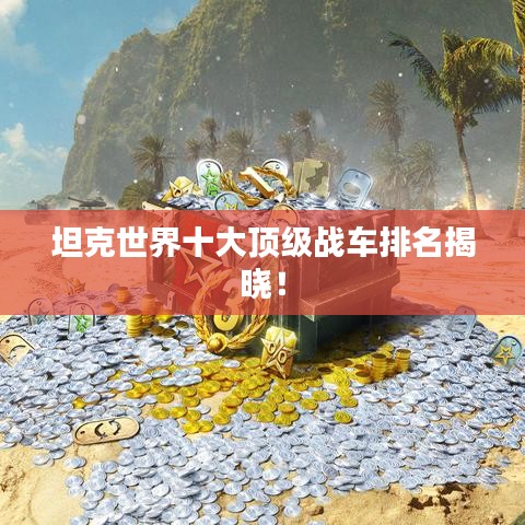 坦克世界十大顶级战车排名揭晓！