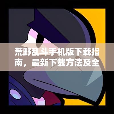 荒野乱斗手机版下载指南，最新下载方法及全面攻略