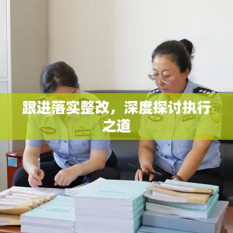 跟进落实整改，深度探讨执行之道