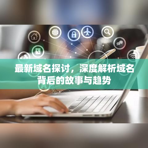 最新域名探讨，深度解析域名背后的故事与趋势