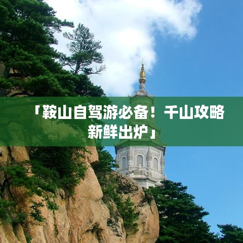 「鞍山自驾游必备！千山攻略新鲜出炉」