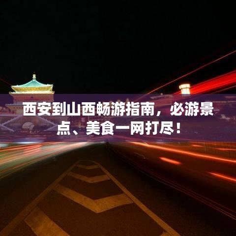 西安到山西畅游指南，必游景点、美食一网打尽！