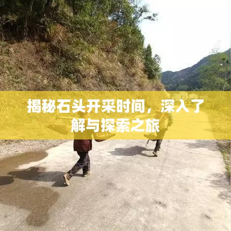 揭秘石头开采时间，深入了解与探索之旅