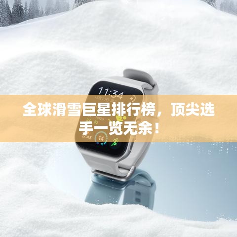 全球滑雪巨星排行榜，顶尖选手一览无余！