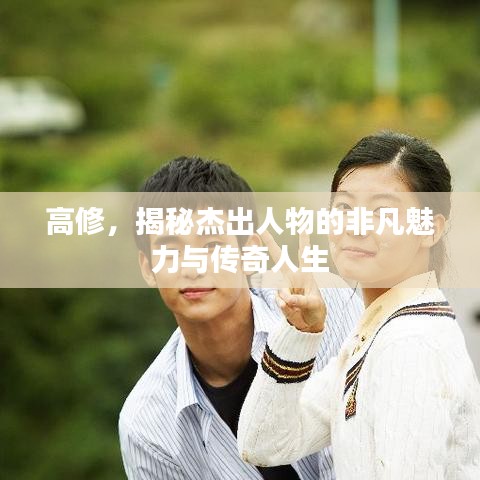 高修，揭秘杰出人物的非凡魅力与传奇人生