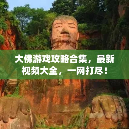 大佛游戏攻略合集，最新视频大全，一网打尽！