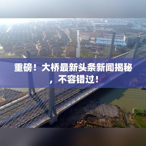 重磅！大桥最新头条新闻揭秘，不容错过！