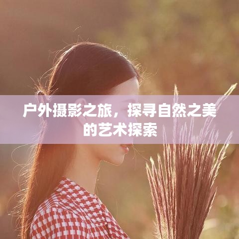 户外摄影之旅，探寻自然之美的艺术探索