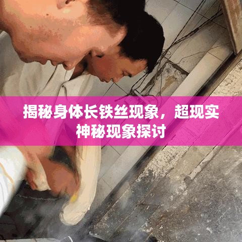 揭秘身体长铁丝现象，超现实神秘现象探讨