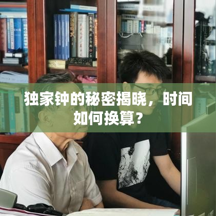 独家钟的秘密揭晓，时间如何换算？