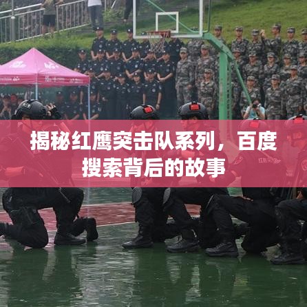 揭秘红鹰突击队系列，百度搜索背后的故事