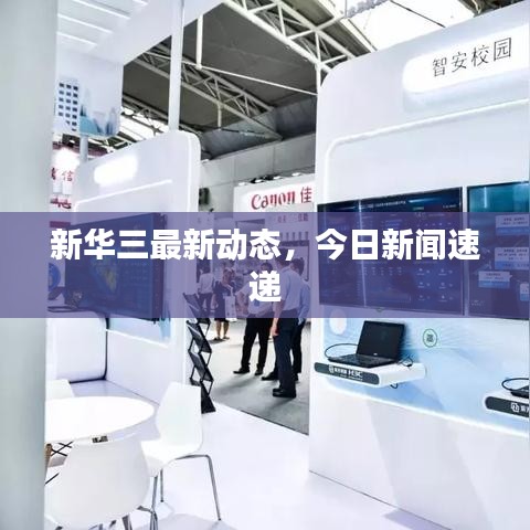 新华三最新动态，今日新闻速递