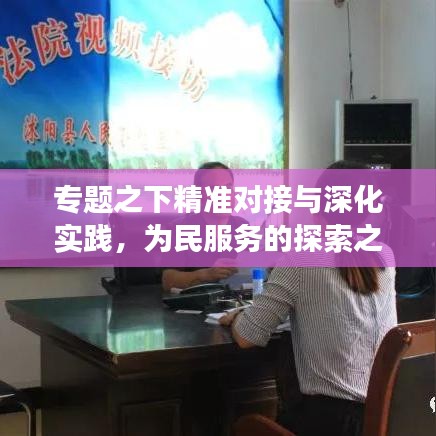 专题之下精准对接与深化实践，为民服务的探索之旅