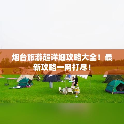 烟台旅游超详细攻略大全！最新攻略一网打尽！