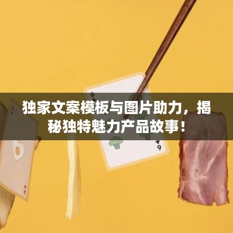 独家文案模板与图片助力，揭秘独特魅力产品故事！
