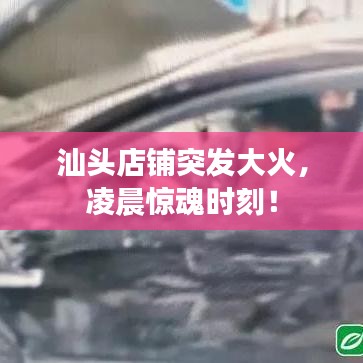 汕头店铺突发大火，凌晨惊魂时刻！