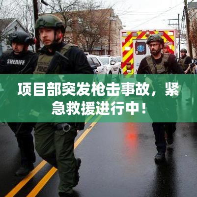 项目部突发枪击事故，紧急救援进行中！